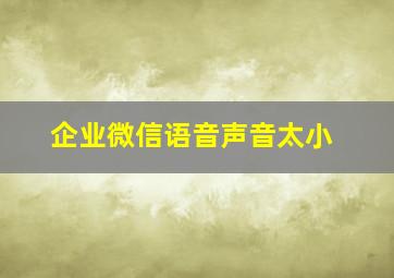 企业微信语音声音太小