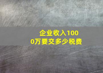 企业收入1000万要交多少税费