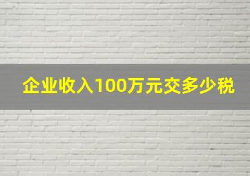 企业收入100万元交多少税