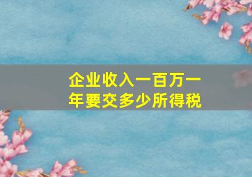 企业收入一百万一年要交多少所得税