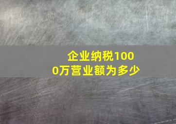 企业纳税1000万营业额为多少