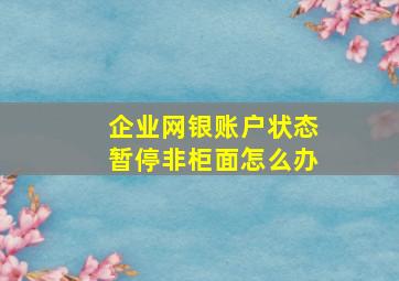 企业网银账户状态暂停非柜面怎么办