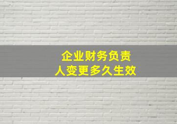 企业财务负责人变更多久生效