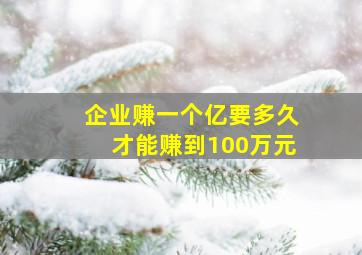 企业赚一个亿要多久才能赚到100万元