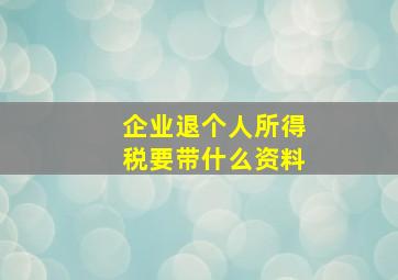 企业退个人所得税要带什么资料