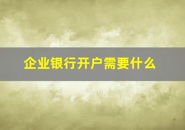 企业银行开户需要什么