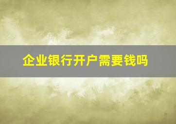 企业银行开户需要钱吗