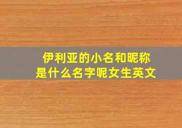 伊利亚的小名和昵称是什么名字呢女生英文