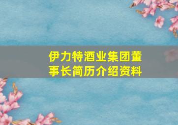 伊力特酒业集团董事长简历介绍资料