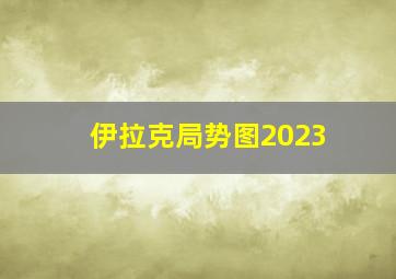 伊拉克局势图2023