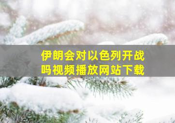 伊朗会对以色列开战吗视频播放网站下载