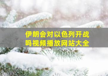 伊朗会对以色列开战吗视频播放网站大全