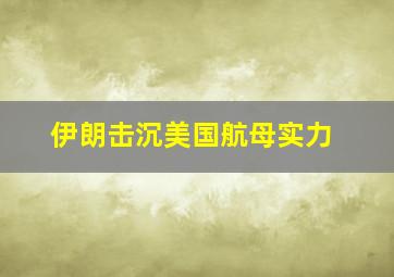 伊朗击沉美国航母实力