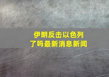 伊朗反击以色列了吗最新消息新闻