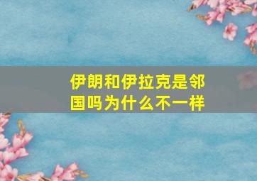 伊朗和伊拉克是邻国吗为什么不一样