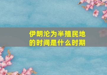 伊朗沦为半殖民地的时间是什么时期