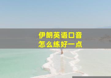 伊朗英语口音怎么练好一点