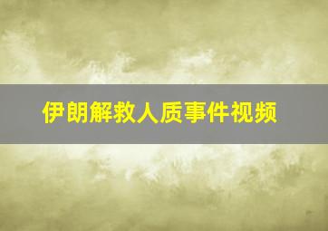 伊朗解救人质事件视频