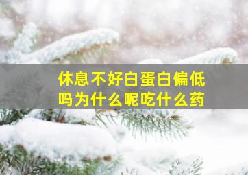 休息不好白蛋白偏低吗为什么呢吃什么药