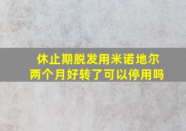 休止期脱发用米诺地尔两个月好转了可以停用吗