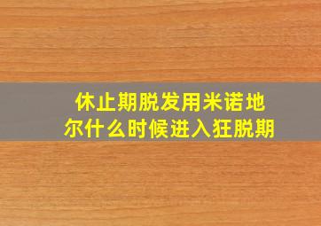 休止期脱发用米诺地尔什么时候进入狂脱期