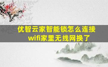 优智云家智能锁怎么连接wifi家里无线网换了