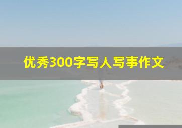 优秀300字写人写事作文