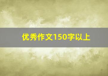 优秀作文150字以上