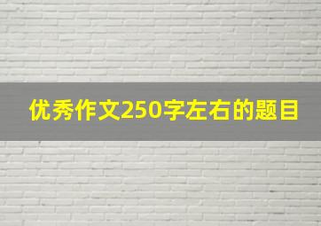 优秀作文250字左右的题目