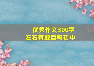 优秀作文300字左右有题目吗初中