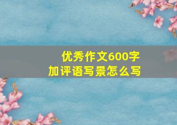 优秀作文600字加评语写景怎么写