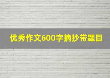 优秀作文600字摘抄带题目