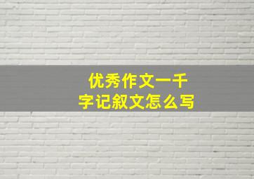 优秀作文一千字记叙文怎么写