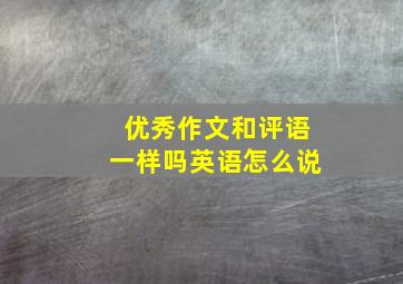 优秀作文和评语一样吗英语怎么说