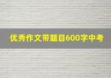 优秀作文带题目600字中考