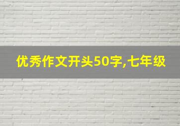 优秀作文开头50字,七年级