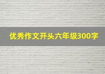 优秀作文开头六年级300字