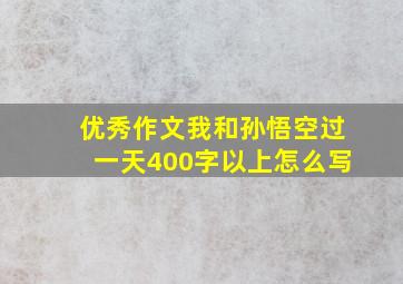 优秀作文我和孙悟空过一天400字以上怎么写