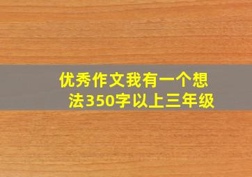 优秀作文我有一个想法350字以上三年级