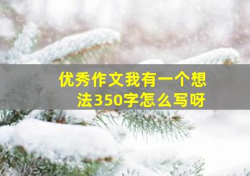 优秀作文我有一个想法350字怎么写呀