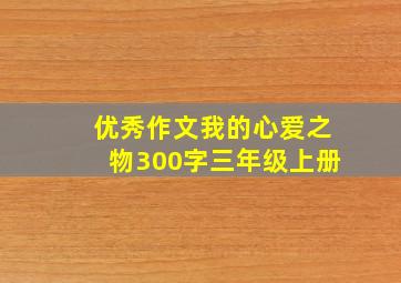 优秀作文我的心爱之物300字三年级上册