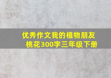 优秀作文我的植物朋友桃花300字三年级下册