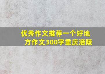 优秀作文推荐一个好地方作文300字重庆涪陵