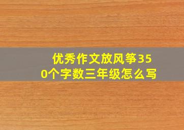 优秀作文放风筝350个字数三年级怎么写