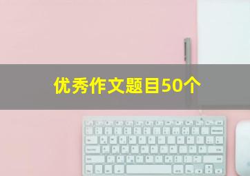 优秀作文题目50个