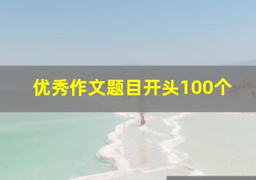 优秀作文题目开头100个