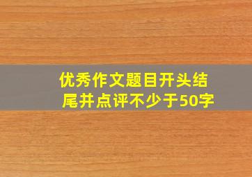 优秀作文题目开头结尾并点评不少于50字