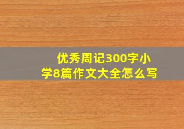 优秀周记300字小学8篇作文大全怎么写