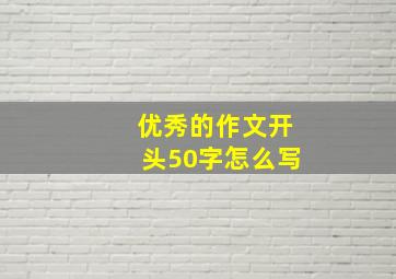 优秀的作文开头50字怎么写