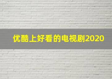 优酷上好看的电视剧2020